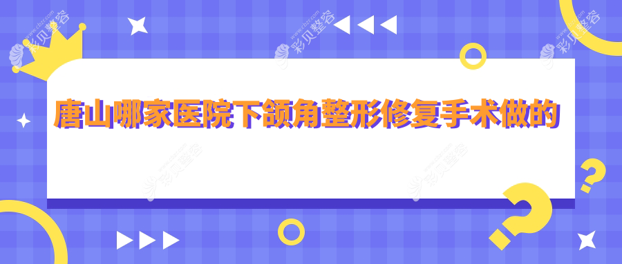 唐山哪家医院下颌角整形修复手术做的较好？