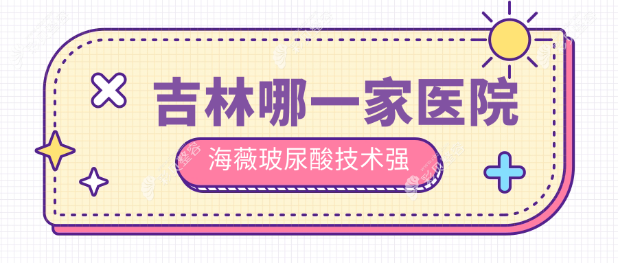 吉林哪一家医院海薇玻尿酸技术强