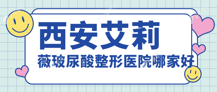 西安艾莉薇玻尿酸整形医院哪家好