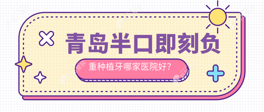 青岛半口即刻负重种植牙哪家医院好？