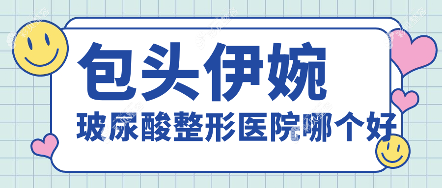 包头伊婉玻尿酸整形医院哪个好