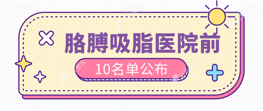 胳膊吸脂医院前10名单公布