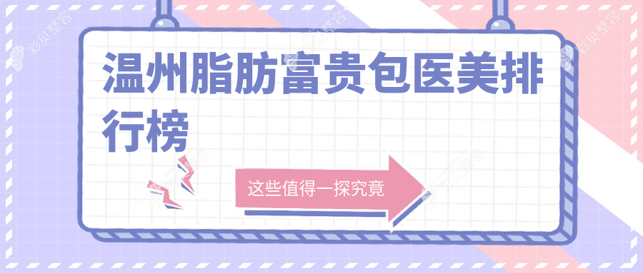 温州专业脂肪富贵包去除医美机构排名，告别富贵包仅需15000元起！
