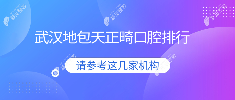 武汉地区专业地包天正畸医院排名前十 详解正畸方案及价格表 医院地址一览