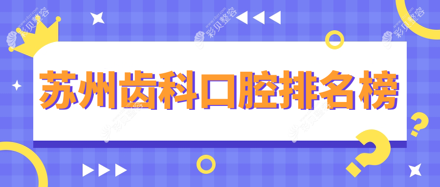 苏州地区齿科口腔医院排名出炉，了解权威医院及详细齿科价格表
