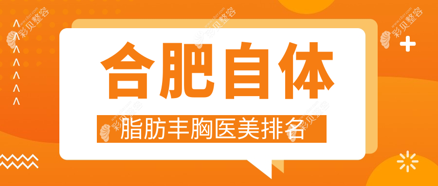 合肥自体脂肪丰胸热门推荐！前10医美机构排行，丰胸价格20000元起