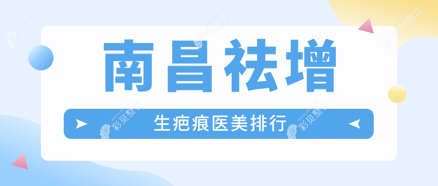 南昌祛增生疤痕医美医院排名出炉，查看价格表及医院地址指南