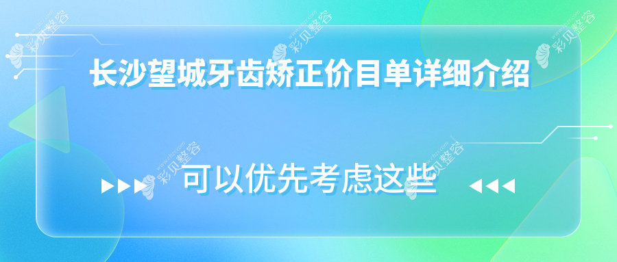 长沙望城区牙齿矫正价格表大公开，关注矫正费用与医院地址必看