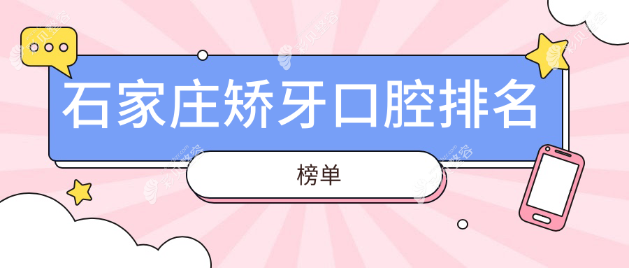 石家庄口碑矫牙医院排名出炉，速查矫牙价格表及医院详细地址