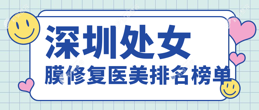 深圳做处女膜修复哪家医美医院好？推荐鹏程整形等十家知名机构