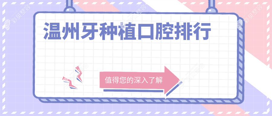 浙江温州牙种植优选医院排名出炉 林峥美域高口腔等前10强揭晓替代方案