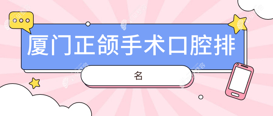 厦门正颌手术口腔医院前三强推荐：麦芽口腔（厦门火车站店）PK真适美&维恩君格口腔