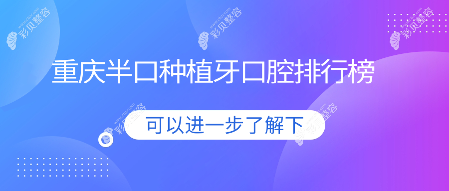 重庆半口种植牙优选医院排行：铜梁胡代新口腔等十家口碑医院推荐
