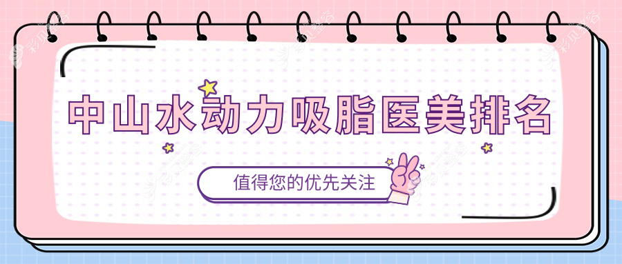 中山水动力吸脂前五医美机构揭秘，专业塑形体验，一次吸脂价格仅需12000元！