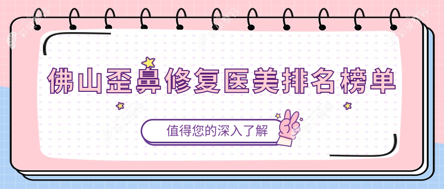 佛山地区歪鼻修复前10名医美机构揭秘，专业修复你的美丽，附上详细价格表参考