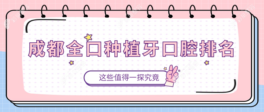 成都全口种植牙推荐：前10口腔医院名单，附价格表与详细地址