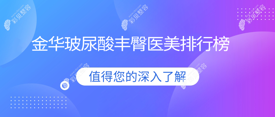浙江金华玻尿酸丰臀医美优选排行：薇琳、芘丽芙华美等十家医院比拼