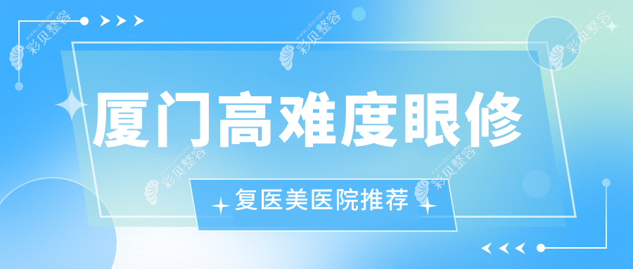 厦门高难度眼修复价格揭秘：专业双眼皮修复仅需8000元起，重塑明眸魅力！