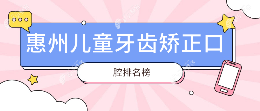 惠州儿童牙齿矫正口碑前十医院推荐，附详细价格表供家长参考
