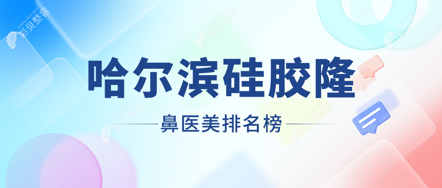 黑龙江哈尔滨硅胶隆鼻热门医院排名，紫熙盛熹索菲等十强医美门诊精选