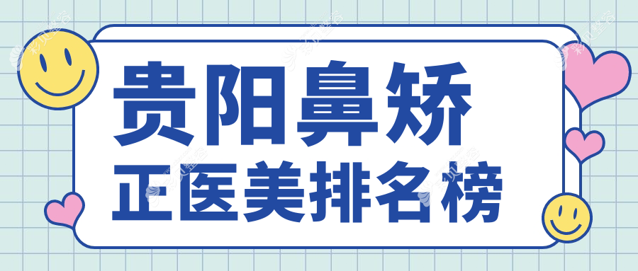 贵阳鼻矫正权威推荐：前10医美机构名单揭晓，专业鼻矫正仅需8000元起！