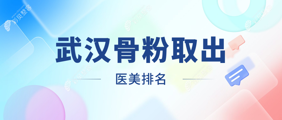 武汉做骨粉取出权威医美机构TOP10揭晓，专业医院服务，骨粉取出价格仅需5000元起