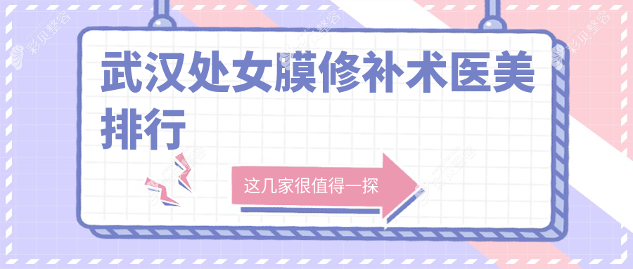武汉专业处女膜修补术医美医院排名出炉，修补术仅需3000元起！