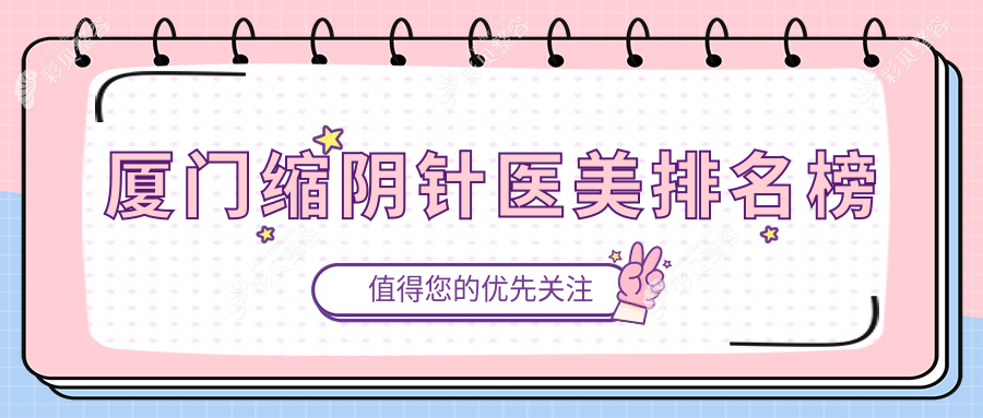 厦门缩阴针医美医院排名揭晓！权威推荐，附详细缩阴针价格表参考