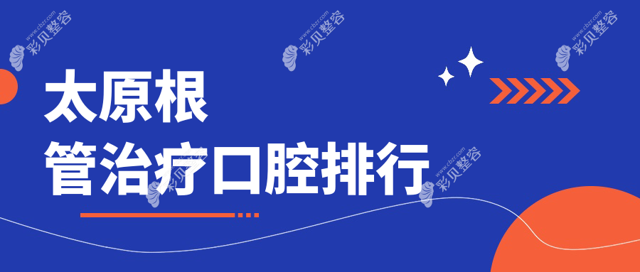 太原根管治疗口腔医院排行榜揭晓！推荐几家口碑好附价格表及地址