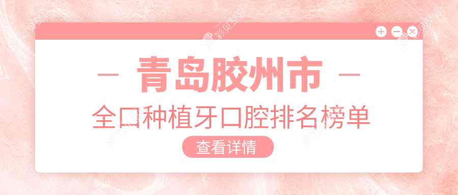 青岛胶州市全口种植牙前五强口腔医院推荐，专业全口种植仅需40000元起