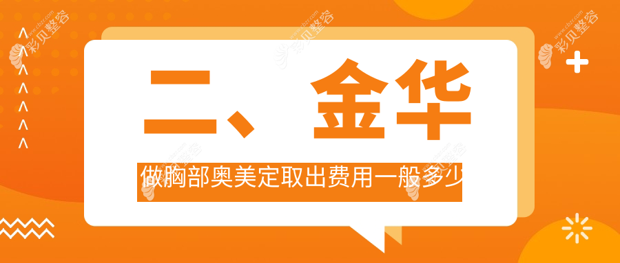 金华地区胸部奥美定取出价格表详解 透明报价助您安心选择