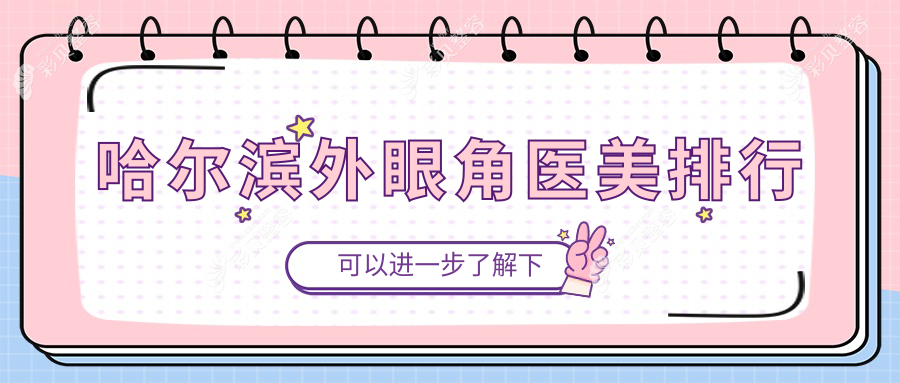 哈尔滨做外眼角手术前十医美机构揭晓，附外眼角整形价格表参考