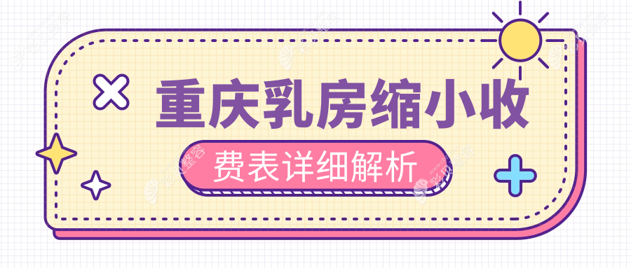 重庆郑荃丽格徐铎医美分享乳房缩小价格表及详细方案