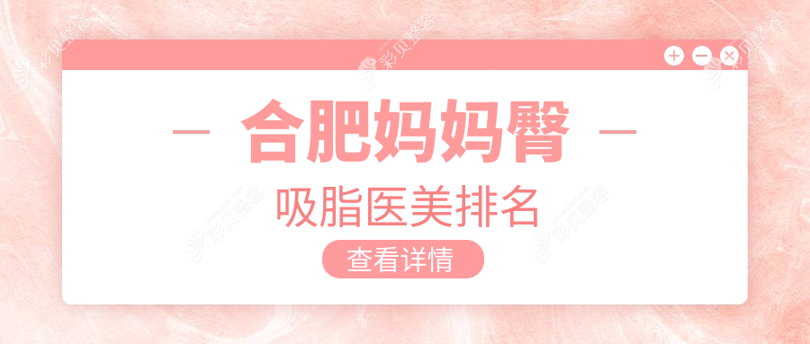 合肥妈妈臀吸脂医院排名揭晓：民众私密科等十家医美机构谁领风骚？
