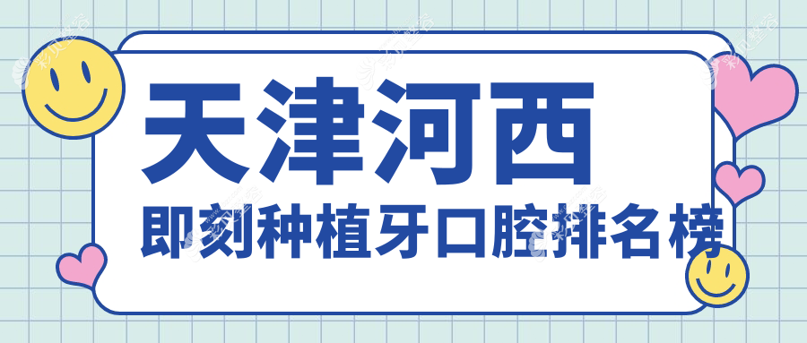 天津河西区即刻种植牙优选医院推荐，附上详细价格表及医院地址