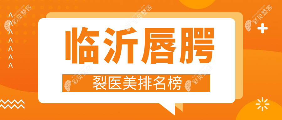 临沂唇腭裂修复优选前五医美机构，临沂微整美容医院技术领衔推荐