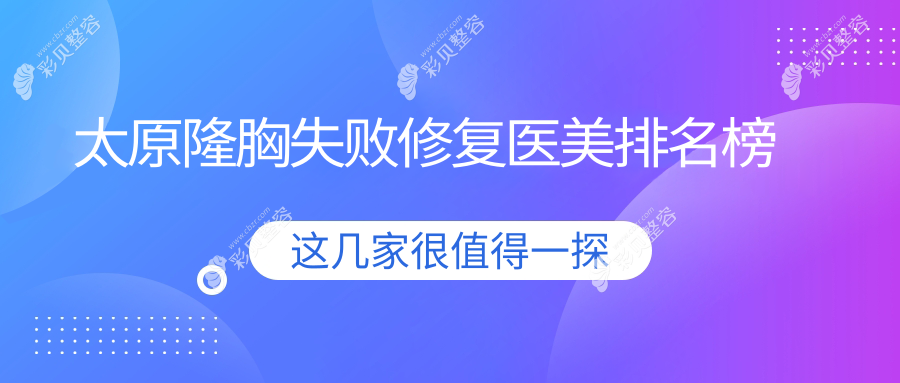 太原隆胸失败修复推荐：揭秘前10医美机构，美媛荟、丽都摩登、伊禾等上榜