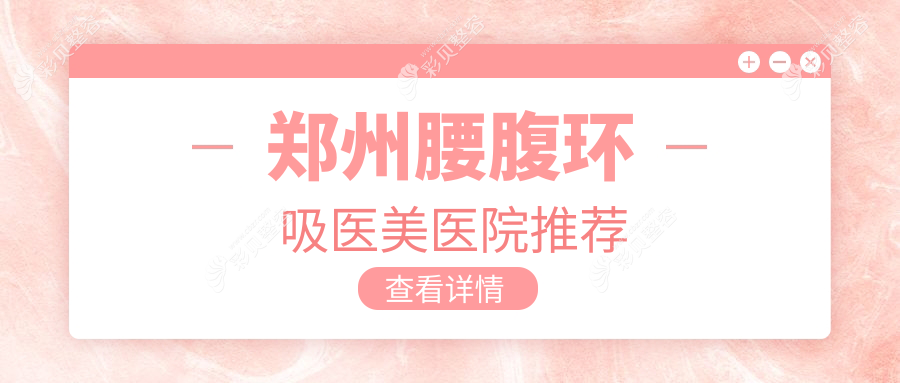 郑州腰腹环吸价格大揭秘！专业医美服务，腰腹环吸仅需25000元起