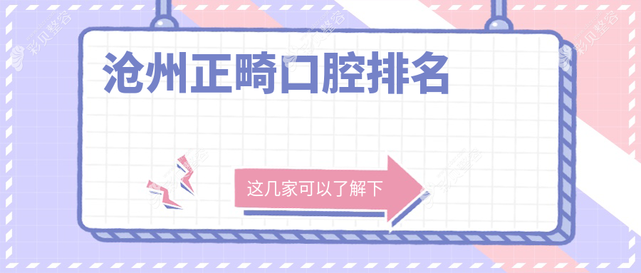 沧州正畸口腔医院排名揭晓！附上正畸价格表及热门医院地址