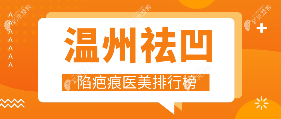 温州专业祛凹陷疤痕医美机构排名及详细价格表一览