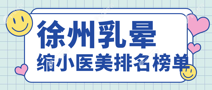 徐州乳晕缩小医美医院排行榜：徐州玖美医疗美容门诊部备受推荐