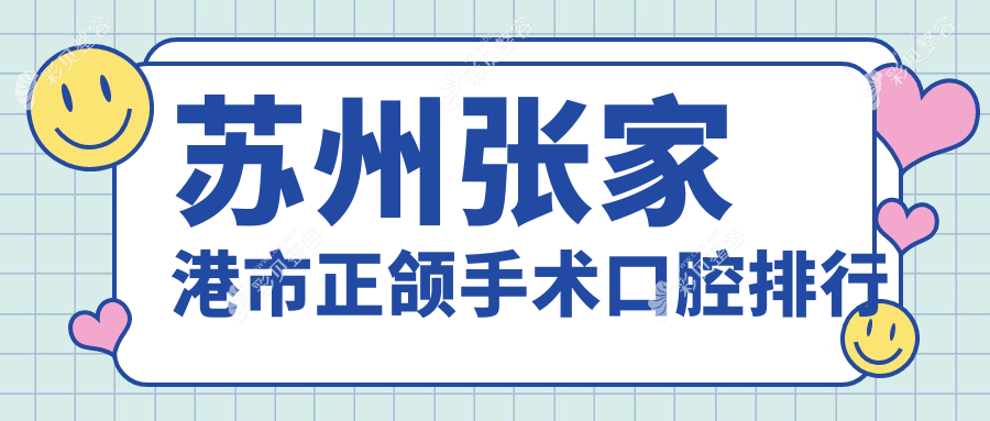 苏州张家港市权威推荐：做正颌手术前10口腔医院，专业费用20000元起