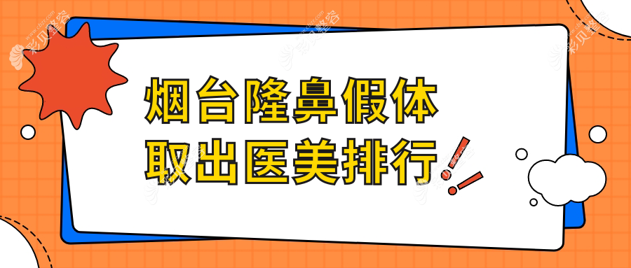 烟台隆鼻假体取出医美机构排行榜，附价格表及医院详细地址