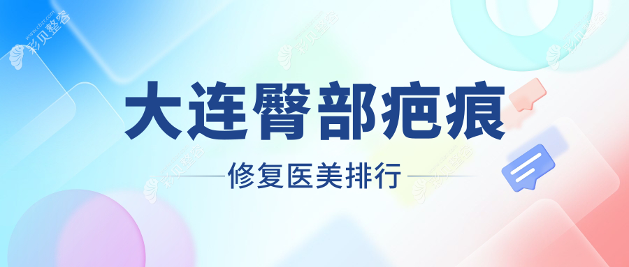 大连臀部疤痕修复哪家强？这10家医美医院排名，未莱雅婷达美等领衔美天爱德丽格