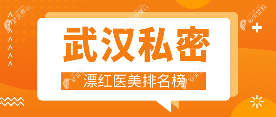 武汉私密漂红热门推荐：前10医美机构榜单，附价格表及医院详细地址