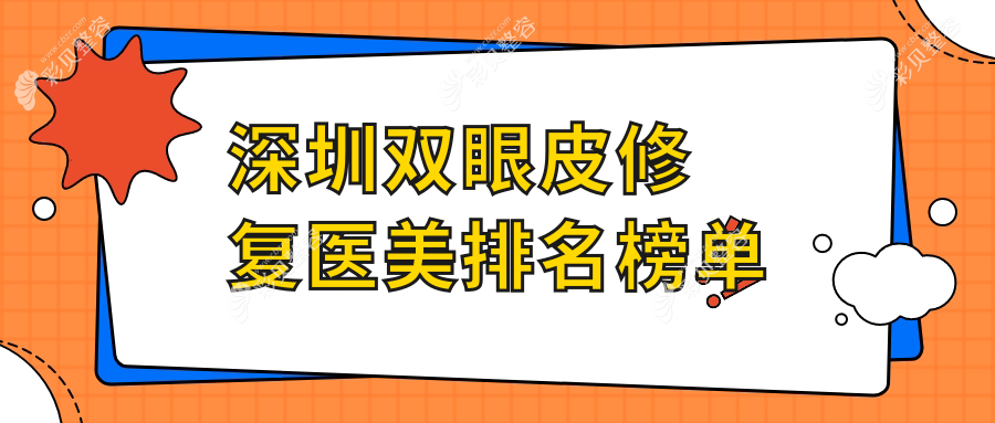 深圳双眼皮修复排名前10医美机构揭秘 专业修复服务仅需8000元起