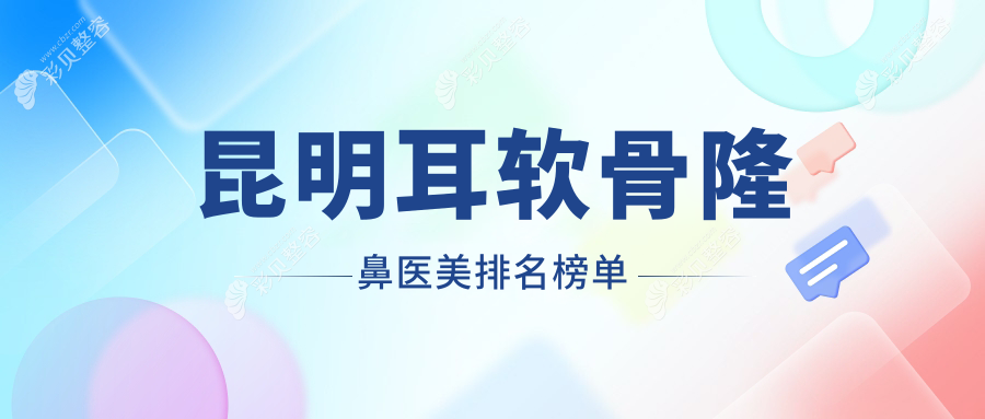 云南昆明耳软骨隆鼻精选推荐：前10医美医院含修复堂、博美时代等权威机构