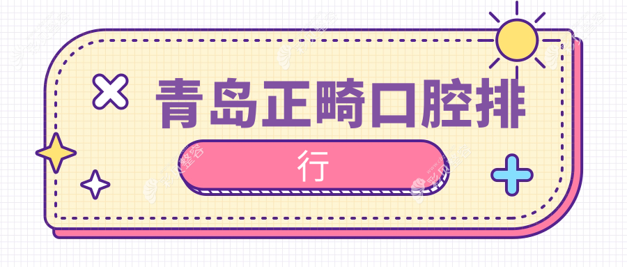 青岛正畸口腔医院排名榜单揭晓正畸优选 顶级机构正畸价格仅需3000元起