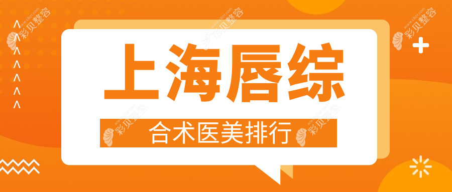 上海唇综合术医美医院排行榜发布，专业医院推荐，唇综合仅需3000元起！