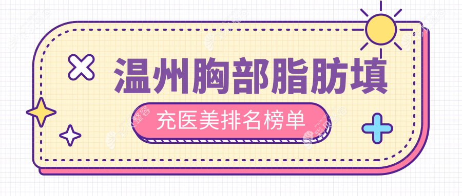 温州胸部脂肪填充TOP10医美机构推荐，附价格表及详细医院地址